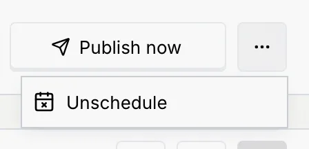 The ⋯ menu next to Publish now with Unschedule